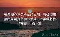 天美糖心不完全体验说明：整体使用氛围与浏览节奏的感受，天美糖艺棒棒糖多少钱一盒