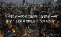 白虎网站一区使用过程中发现的一些细节：日常高频使用下的真实反馈