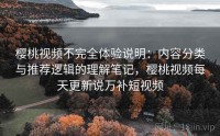 樱桃视频不完全体验说明:内容分类与推荐逻辑的理解笔记,樱桃视频每天更新说万补短视频