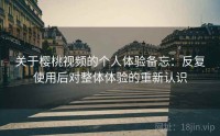 关于樱桃视频的个人体验备忘:反复使用后对整体体验的重新认识