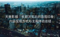 天美影视｜长期浏览后的直观印象：内容呈现方式与主观体验总结