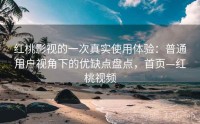 红桃影视的一次真实使用体验：普通用户视角下的优缺点盘点，首页—红桃视频