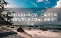 天美影院完整体验记录：分类是否清晰，对查找内容是否友好，天美国际影城