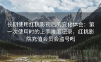 长期使用红桃影视后的变化体会：第一次使用时的上手难度记录，红桃影院充值会员会盗号吗