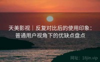 天美影视｜反复对比后的使用印象：普通用户视角下的优缺点盘点