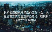 长期使用樱桃视频后的变化体会：内容呈现方式与主观体验总结，樱桃视频放的什么内容