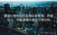 蘑菇tv使用后的直观印象整理：界面设计、功能逻辑与操作习惯分析
