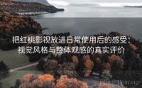 把红桃影视放进日常使用后的感受：视觉风格与整体观感的真实评价