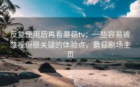 反复使用后再看蘑菇tv：一些容易被忽视但很关键的体验点，蘑菇剧场主页