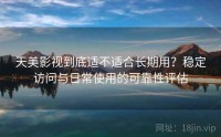 天美影视到底适不适合长期用？稳定访问与日常使用的可靠性评估