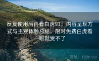 反复使用后再看白虎91：内容呈现方式与主观体验总结，限时免费白虎看一眼就受不了