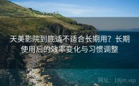 天美影院到底适不适合长期用?长期使用后的效率变化与习惯调整