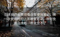 白虎视频免费观看日常使用笔记：第一次使用时的上手难度记录，限时免费白虎看一眼就受不了