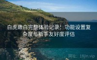 白虎嫩白完整体验记录：功能设置复杂度与新手友好度评估