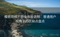 樱桃视频不完全体验说明：普通用户视角下的优缺点盘点