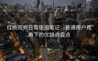 红桃视频日常使用笔记：普通用户视角下的优缺点盘点