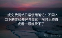 白虎免费网站日常使用笔记：不同入口下的体验差异与变化，限时免费白虎看一眼就受不了