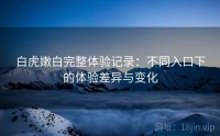 白虎嫩白完整体验记录：不同入口下的体验差异与变化