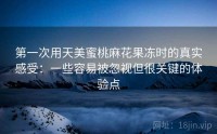 第一次用天美蜜桃麻花果冻时的真实感受：一些容易被忽视但很关键的体验点