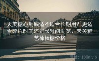 天美糖心到底适不适合长期用？更适合碎片时间还是长时间浏览，天美糖艺棒棒糖价格