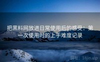 把黑料网放进日常使用后的感受：第一次使用时的上手难度记录