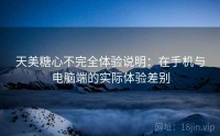 天美糖心不完全体验说明：在手机与电脑端的实际体验差别
