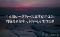 白虎网站一区的一次真实使用体验：内容更新频率与实际可用性的观察