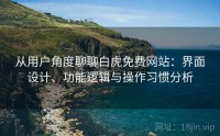 从用户角度聊聊白虎免费网站：界面设计、功能逻辑与操作习惯分析