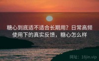 糖心到底适不适合长期用？日常高频使用下的真实反馈，糖心怎么样