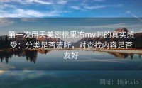 第一次用天美密桃果冻mv时的真实感受:分类是否清晰,对查找内容是否友好