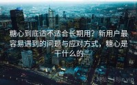 糖心到底适不适合长期用？新用户最容易遇到的问题与应对方式，糖心是干什么的