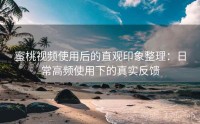 蜜桃视频使用后的直观印象整理：日常高频使用下的真实反馈