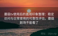 蘑菇tv使用后的直观印象整理：稳定访问与日常使用的可靠性评估，蘑菇剧场不能看了
