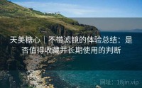 天美糖心｜不带滤镜的体验总结：是否值得收藏并长期使用的判断