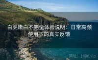 白虎嫩白不完全体验说明：日常高频使用下的真实反馈