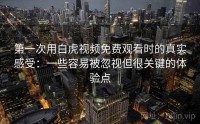 第一次用白虎视频免费观看时的真实感受：一些容易被忽视但很关键的体验点