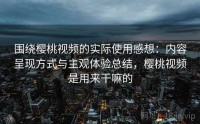 围绕樱桃视频的实际使用感想：内容呈现方式与主观体验总结，樱桃视频是用来干嘛的
