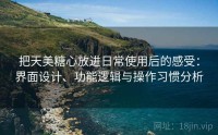 把天美糖心放进日常使用后的感受：界面设计、功能逻辑与操作习惯分析