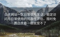 白虎网站一区日常使用笔记：稳定访问与日常使用的可靠性评估，限时免费白虎看一眼就受不了