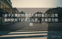 关于天美影院的个人体验备忘：日常高频使用下的真实反馈，天美官方视频