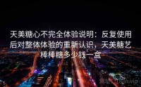 天美糖心不完全体验说明：反复使用后对整体体验的重新认识，天美糖艺棒棒糖多少钱一盒