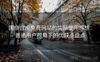 围绕白虎免费网站的实际使用感想：普通用户视角下的优缺点盘点
