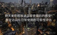 把天美影视放进日常使用后的感受：稳定访问与日常使用的可靠性评估