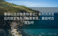 蘑菇社区日常使用笔记:长时间浏览后的稳定性与流畅度表现,蘑菇吧百度贴吧