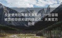 反复使用后再看天美影视：一些容易被忽视但很关键的体验点，天美官方视频