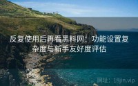 反复使用后再看黑料网：功能设置复杂度与新手友好度评估