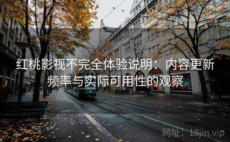 红桃影视不完全体验说明:内容更新频率与实际可用性的观察 红桃影视不完全体验说明:内容更新频率与实际可用性的观察
