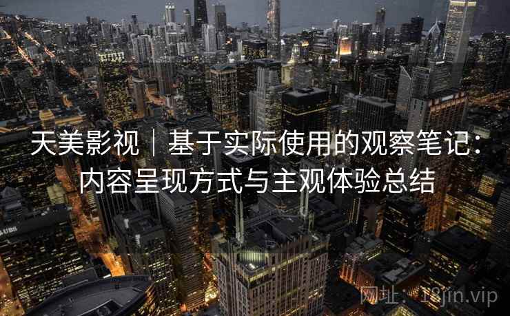 天美影视｜基于实际使用的观察笔记：内容呈现方式与主观体验总结