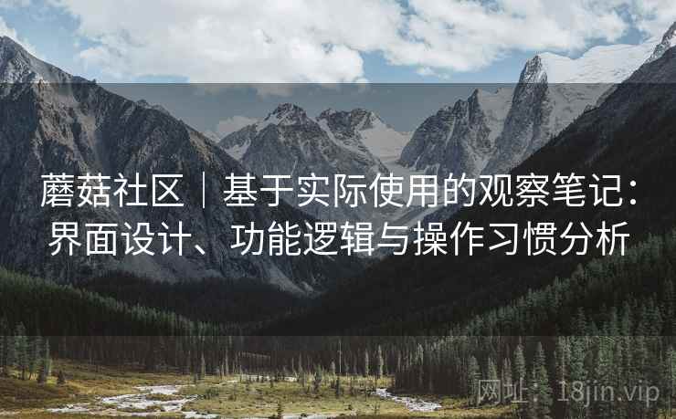 蘑菇社区｜基于实际使用的观察笔记：界面设计、功能逻辑与操作习惯分析