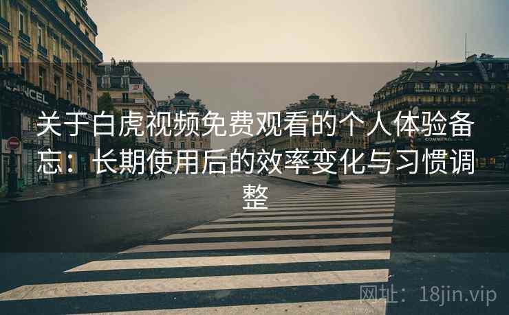 关于白虎视频免费观看的个人体验备忘:长期使用后的效率变化与习惯调整 关于白虎视频免费观看的个人体验备忘:长期使用后的效率变化与习惯调整